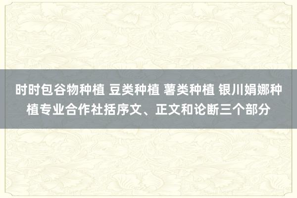 时时包谷物种植 豆类种植 薯类种植 银川娟娜种植专业合作社括序文、正文和论断三个部分