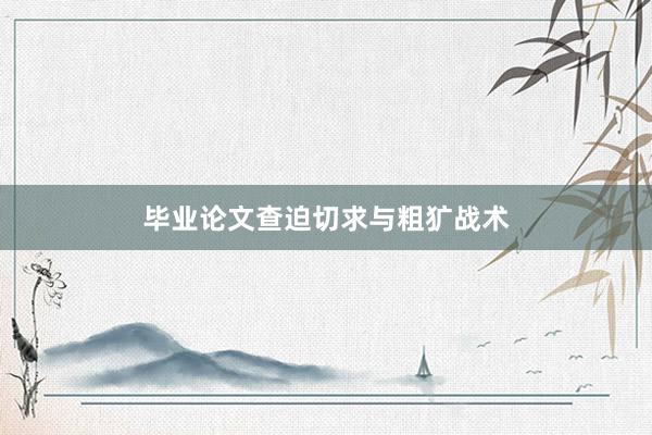 毕业论文查迫切求与粗犷战术