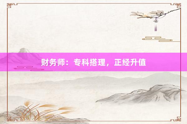 财务师：专科搭理，正经升值